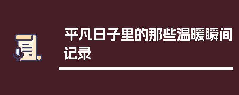 平凡日子里的那些温暖瞬间记录