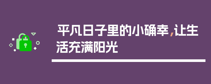 平凡日子里的小确幸，让生活充满阳光