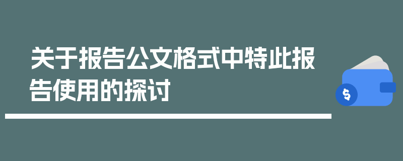 关于报告公文格式中特此报告使用的探讨