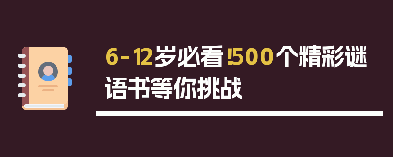 6-12岁必看！500个精彩谜语书等你挑战