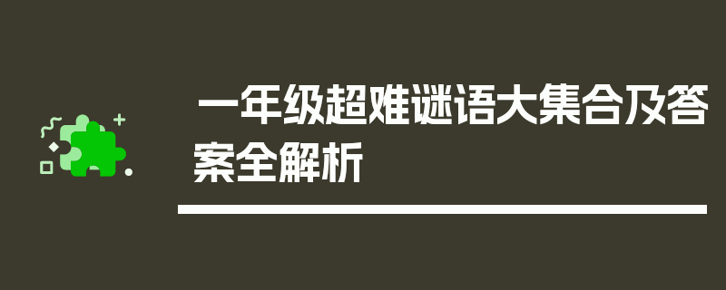 一年级超难谜语大集合及答案全解析