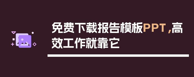 免费下载报告模板PPT，高效工作就靠它