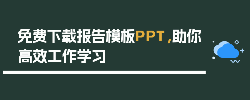 免费下载报告模板PPT，助你高效工作学习