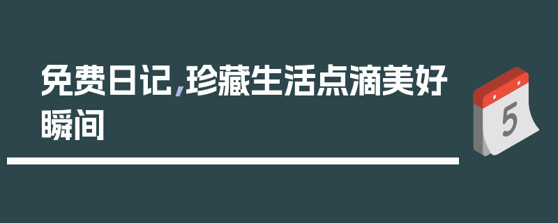 免费日记，珍藏生活点滴美好瞬间