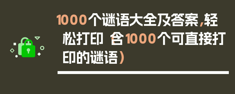 1000个谜语大全及答案，轻松打印（含1000个可直接打印的谜语）