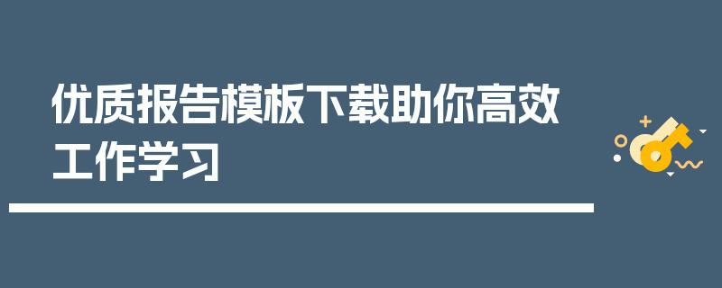 优质报告模板下载助你高效工作学习