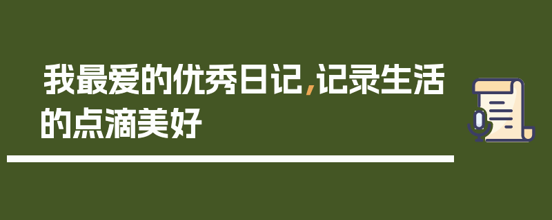 我最爱的优秀日记，记录生活的点滴美好