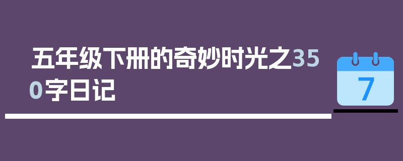 五年级下册的奇妙时光之350字日记