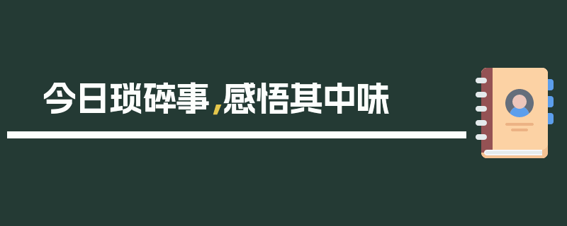 今日琐碎事，感悟其中味