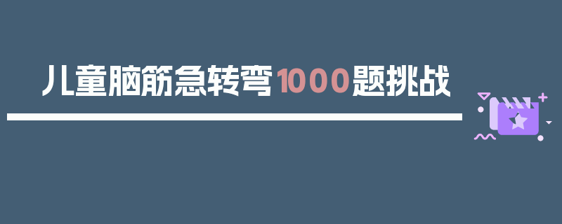 儿童脑筋急转弯1000题挑战