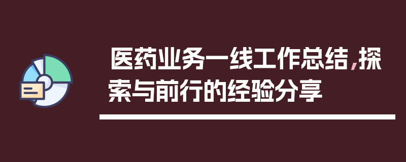 医药业务一线工作总结，探索与前行的经验分享