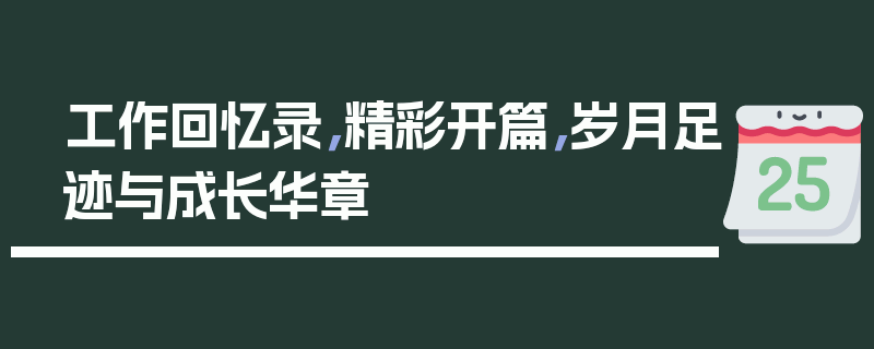 工作回忆录，精彩开篇，岁月足迹与成长华章