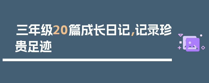 三年级20篇成长日记，记录珍贵足迹