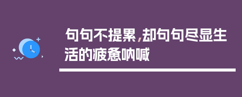 句句不提累，却句句尽显生活的疲惫呐喊