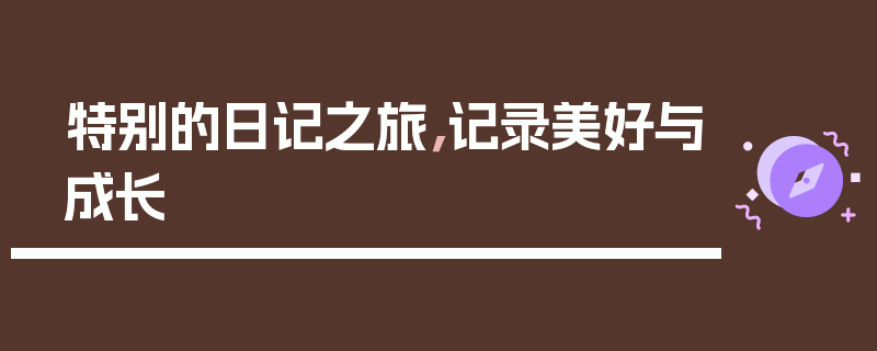 特别的日记之旅，记录美好与成长
