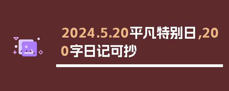 2024.5.20平凡特别日，200字日记可抄