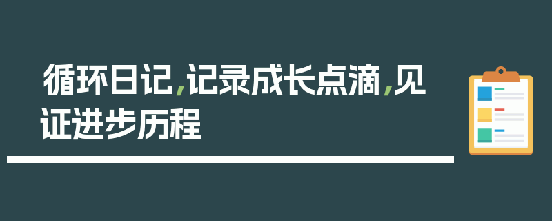 循环日记，记录成长点滴，见证进步历程