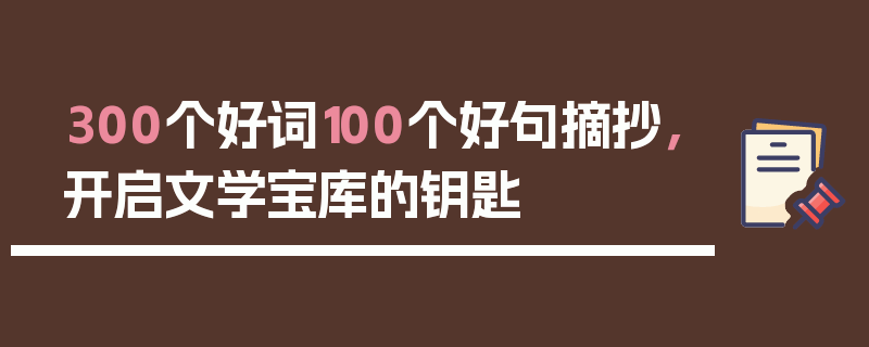 300个好词100个好句摘抄，开启文学宝库的钥匙