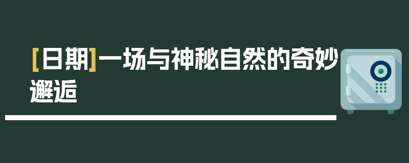 [日期]一场与神秘自然的奇妙邂逅