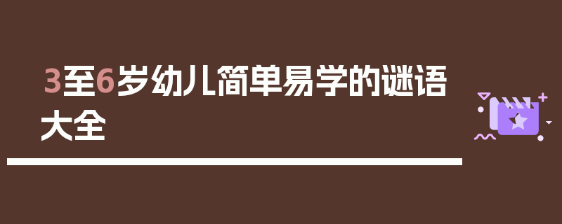 3至6岁幼儿简单易学的谜语大全