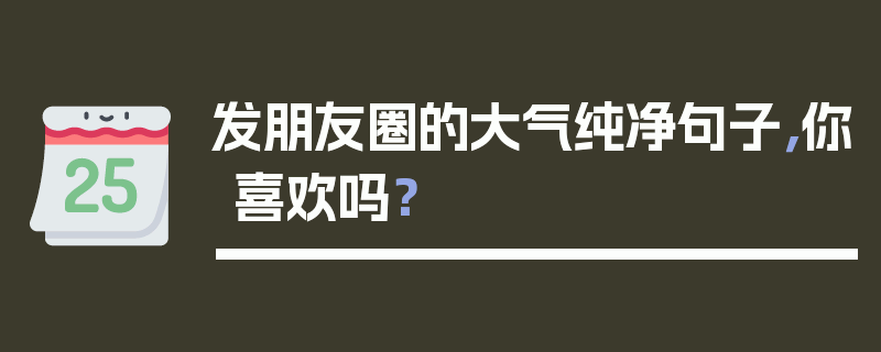 发朋友圈的大气纯净句子，你喜欢吗？