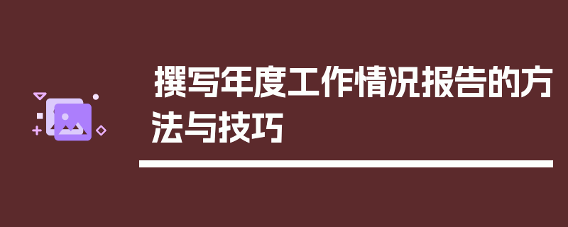 撰写年度工作情况报告的方法与技巧