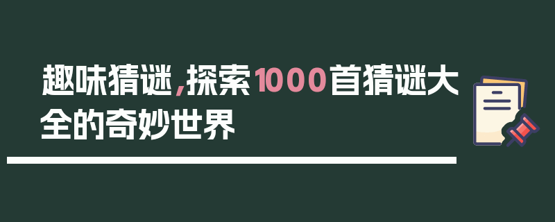 趣味猜谜，探索1000首猜谜大全的奇妙世界
