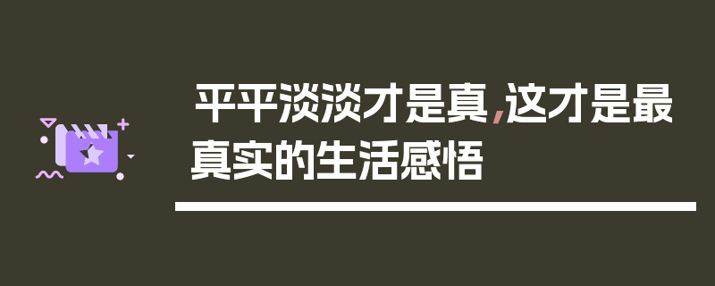 平平淡淡才是真，这才是最真实的生活感悟