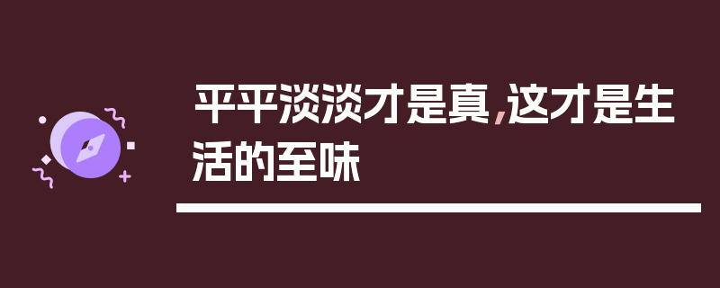 平平淡淡才是真，这才是生活的至味