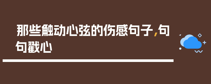 那些触动心弦的伤感句子，句句戳心