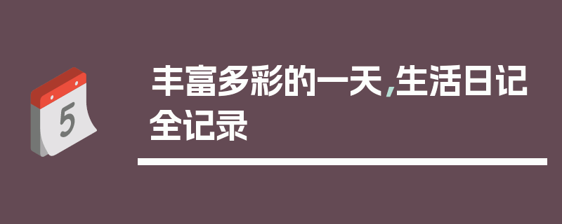 丰富多彩的一天，生活日记全记录