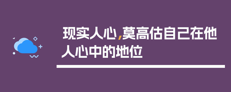 现实人心，莫高估自己在他人心中的地位
