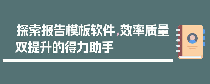 探索报告模板软件，效率质量双提升的得力助手