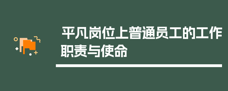 平凡岗位上普通员工的工作职责与使命
