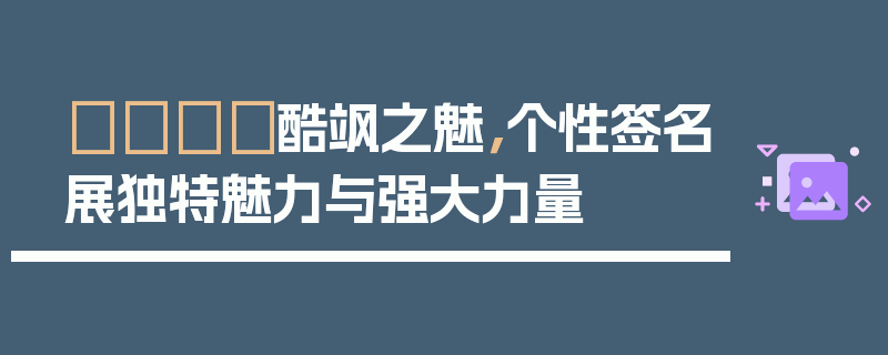 🎇酷飒之魅，个性签名展独特魅力与强大力量