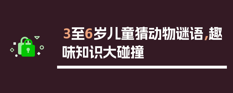 3至6岁儿童猜动物谜语，趣味知识大碰撞