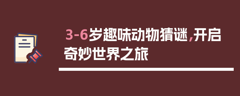 3-6岁趣味动物猜谜，开启奇妙世界之旅