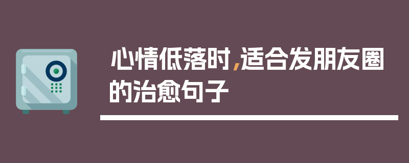 心情低落时，适合发朋友圈的治愈句子