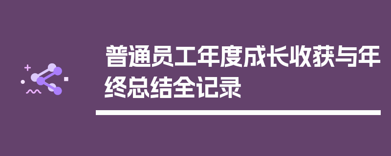 普通员工年度成长收获与年终总结全记录