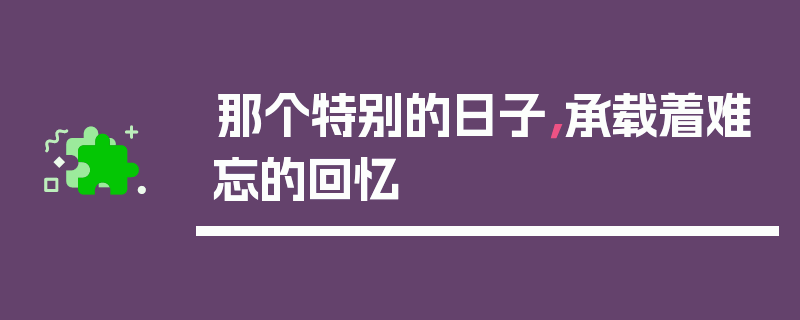 那个特别的日子，承载着难忘的回忆