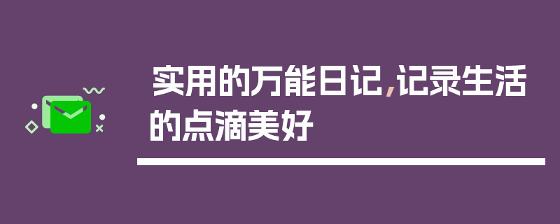 实用的万能日记，记录生活的点滴美好