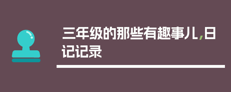 三年级的那些有趣事儿，日记记录