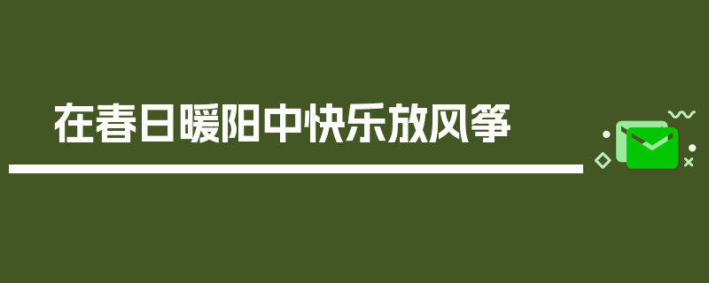 在春日暖阳中快乐放风筝