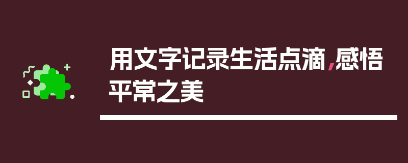 用文字记录生活点滴，感悟平常之美