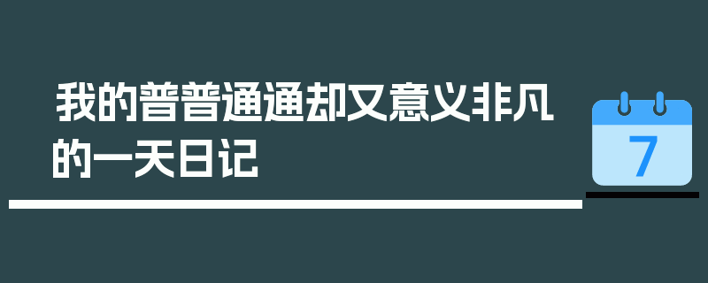 我的普普通通却又意义非凡的一天日记