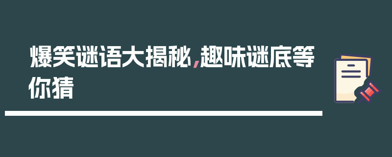 爆笑谜语大揭秘，趣味谜底等你猜