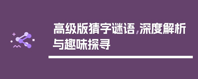 高级版猜字谜语，深度解析与趣味探寻