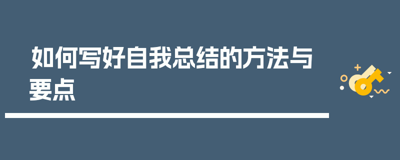 如何写好自我总结的方法与要点