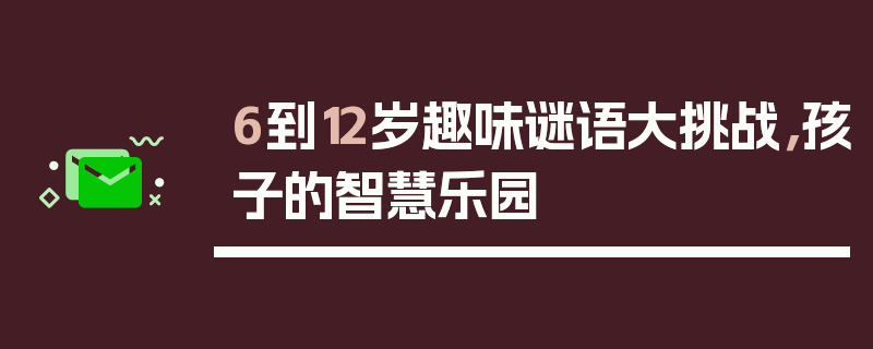 6到12岁趣味谜语大挑战，孩子的智慧乐园