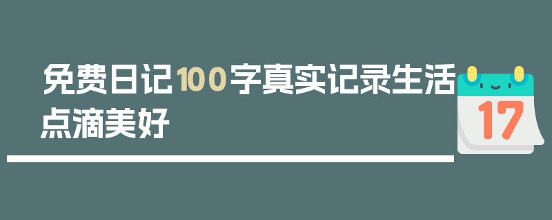 免费日记100字真实记录生活点滴美好